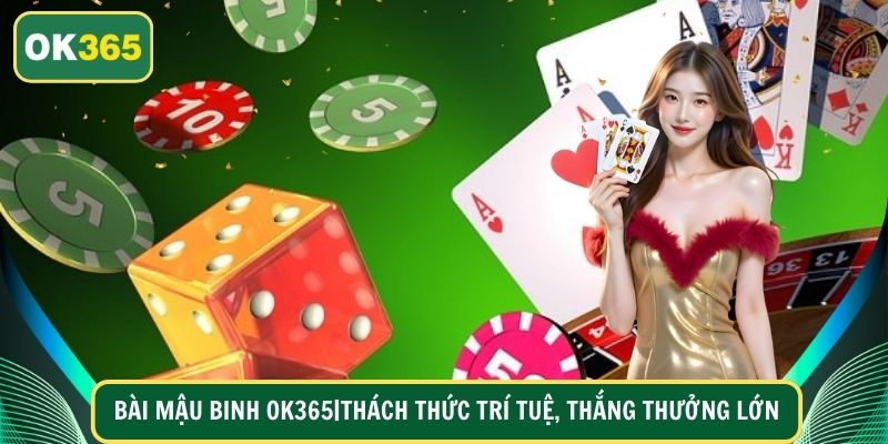 Bài Mậu Binh OK365|Thách Thức Trí Tuệ, Thắng Thưởng Lớn