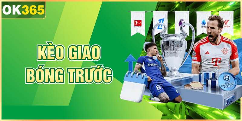 Kèo Giao Bóng Trước Và Kinh Nghiệm Cược Cực Hiệu Quả