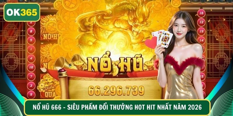Nổ Hũ 666 - Siêu Phẩm Đổi Thưởng Hot Hit Nhất Năm 2026