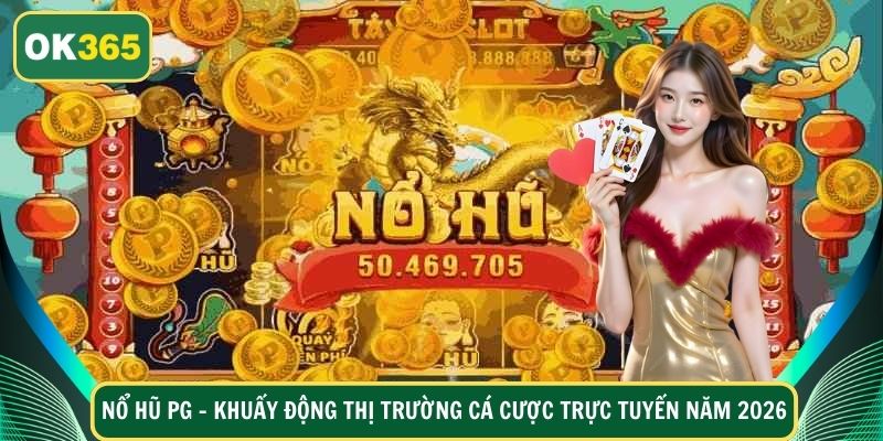 Nổ Hũ PG - Khuấy Động Thị Trường Cá Cược Trực Tuyến Năm 2026